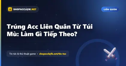 Trúng Acc Liên Quân Từ Túi Mù: Làm Gì Tiếp Theo?