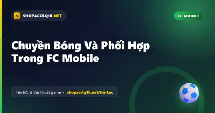 Chuyền Bóng Và Phối Hợp Trong FC Mobile