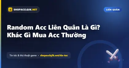 Random Acc Liên Quân Là Gì? Khác Gì Mua Acc Thường