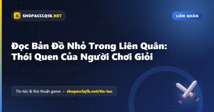 Đọc Bản Đồ Nhỏ Trong Liên Quân: Thói Quen Của Người Chơi Giỏi