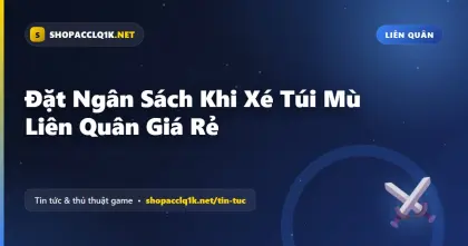 Đặt Ngân Sách Khi Xé Túi Mù Liên Quân Giá Rẻ