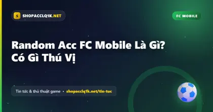 Random Acc FC Mobile Là Gì? Có Gì Thú Vị