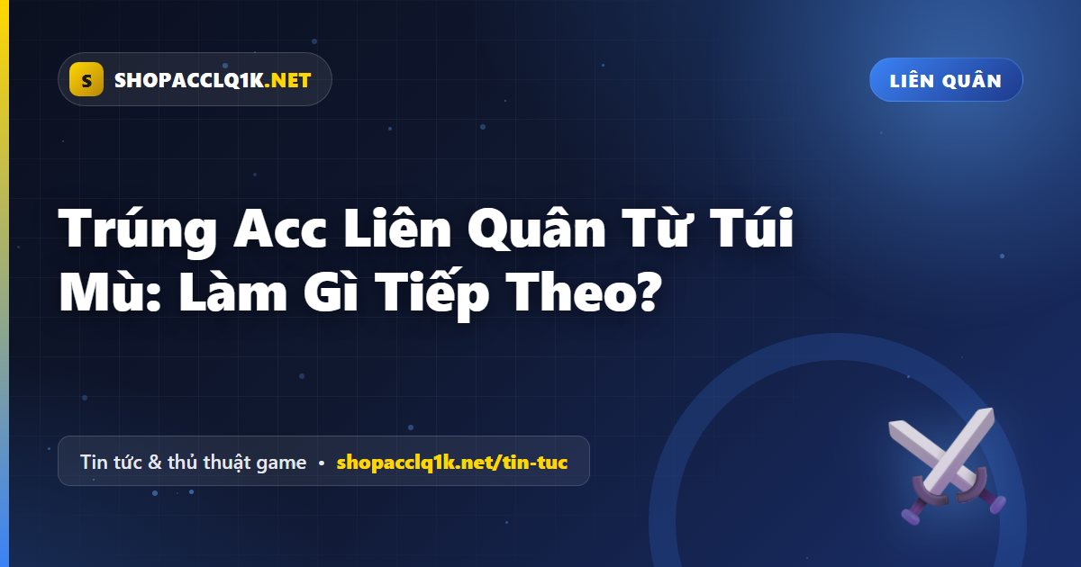 Trúng Acc Liên Quân Từ Túi Mù: Làm Gì Tiếp Theo?