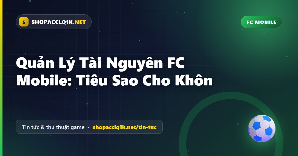 Quản Lý Tài Nguyên FC Mobile: Tiêu Sao Cho Khôn